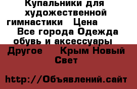 Купальники для  художественной гимнастики › Цена ­ 8 500 - Все города Одежда, обувь и аксессуары » Другое   . Крым,Новый Свет